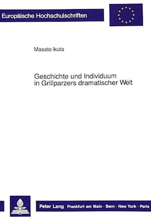 Geschichte Und Individuum in Grillparzers Dramatischer Welt