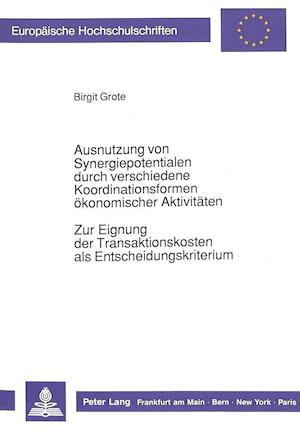 Ausnutzung Von Synergiepotentialen Durch Verschiedene Koordinationsformen Oekonomischer Aktivitaeten. Zur Eignung Der Transaktionskosten ALS Entscheid