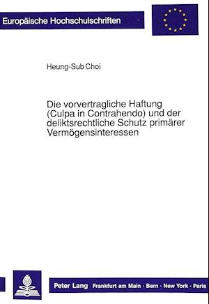 Die Vorvertragliche Haftung (Culpa in Contrahendo) Und Der Deliktsrechtliche Schutz Primaerer Vermoegensinteressen