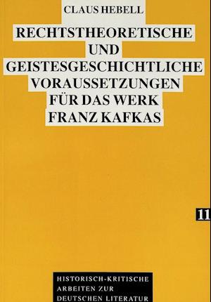 Rechtstheoretische Und Geistesgeschichtliche Voraussetzungen Fuer Das Werk Franz Kafkas