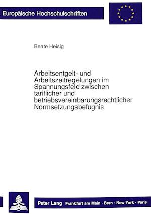 Arbeitsentgelt- Und Arbeitszeitregelungen Im Spannungsfeld Zwischen Tariflicher Und Betriebsvereinbarungsrechtlicher Normsetzungsbefugnis