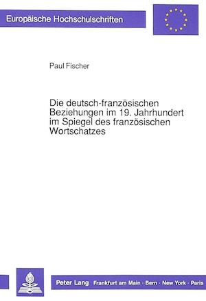 Die Deutsch-Franzoesischen Beziehungen Im 19. Jahrhundert Im Spiegel Des Franzoesischen Wortschatzes