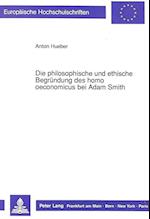 Die Philosophische Und Ethische Begruendung Des Homo Oeconomicus Bei Adam Smith