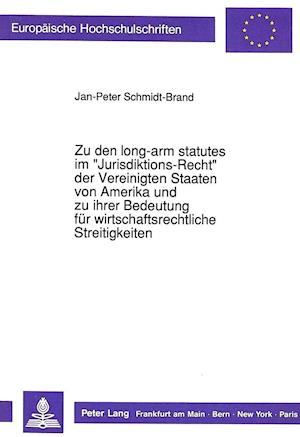 Zu Den Long-Arm Statutes Im -Jurisdiktions-Recht- Der Vereinigten Staaten Von Amerika Und Zu Ihrer Bedeutung Fuer Wirtschaftsrechtliche Streitigkeiten