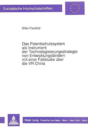 Das Patentschutzsystem ALS Instrument Der Technologisierungsstrategie Von Entwicklungslaendern Mit Einer Fallstudie Ueber Die VR China