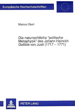 Die Naturrechtliche -Politische Metaphysik- Des Johann Heinrich Gottlob Von Justi (1717 - 1771)