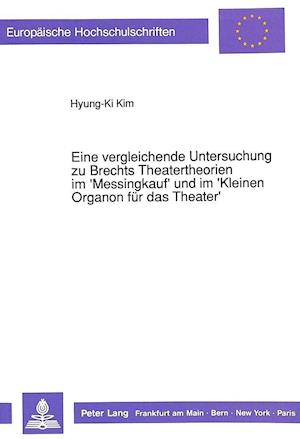 Eine Vergleichende Untersuchung Zu Brechts Theatertheorien Im 'Messingkauf' Und Im 'Kleinen Organon Fuer Das Theater'