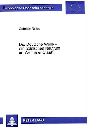 Die Deutsche Welle - Ein Politisches Neutrum Im Weimarer Staat?