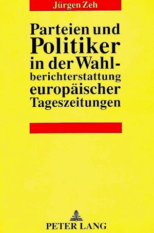 Parteien Und Politiker in Der Wahlberichterstattung Europaeischer Tageszeitungen