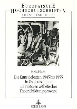 Die Kunstdebatten 1945 Bis 1955 in Ostdeutschland ALS Faktoren Aesthetischer Theoriebildungsprozesse