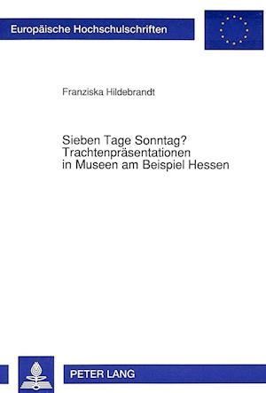 Sieben Tage Sonntag? Trachtenpraesentationen in Museen Am Beispiel Hessen