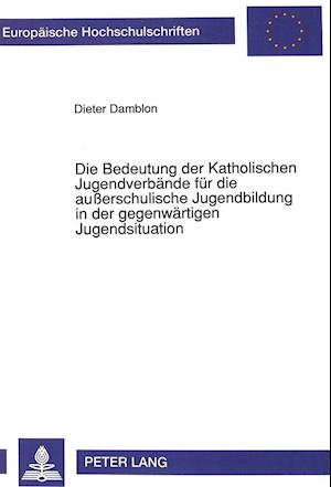 Die Bedeutung Der Katholischen Jugendverbaende Fuer Die Ausserschulische Jugendbildung in Der Gegenwaertigen Jugendsituation