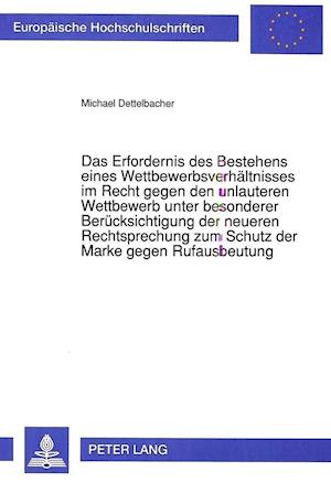 Das Erfordernis Des Bestehens Eines Wettbewerbsverhaeltnisses Im Recht Gegen Den Unlauteren Wettbewerb Unter Besonderer Beruecksichtigung Der Neueren