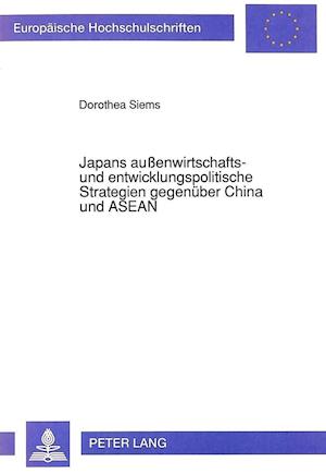 Japans Aussenwirtschafts- Und Entwicklungspolitische Strategien Gegenueber China Und ASEAN