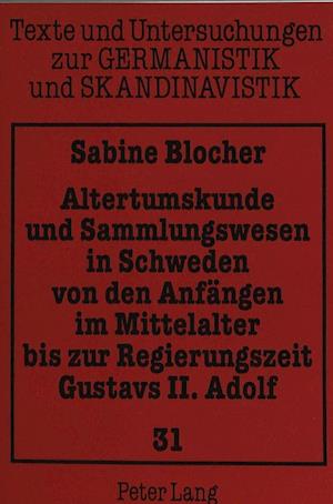 Altertumskunde Und Sammlungswesen in Schweden Von Den Anfaengen Im Mittelalter Bis Zur Regierungszeit Gustavs II. Adolf