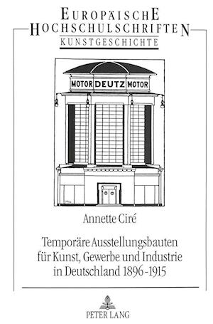 Temporaere Ausstellungsbauten Fuer Kunst, Gewerbe Und Industrie in Deutschland 1896-1915