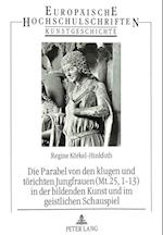 Die Parabel Von Den Klugen Und Toerichten Jungfrauen (Mt. 25, 1-13) in Der Bildenden Kunst Und Im Geistlichen Schauspiel