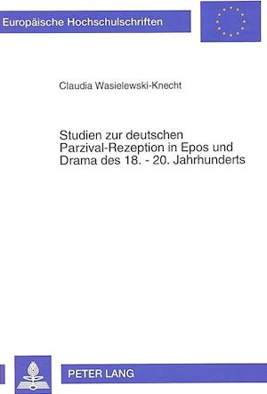 Studien Zur Deutschen Parzival-Rezeption in Epos Und Drama Des 18.-20. Jahrhunderts