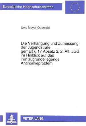 Die Verhaengung Und Zumessung Der Jugendstrafe Gemaess 17 Absatz 2, 2. Alt. Jgg Im Hinblick Auf Das Ihm Zugrundeliegende Antinomieproblem