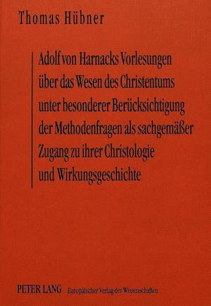 Adolf Von Harnacks Vorlesungen Ueber Das Wesen Des Christentums Unter Besonderer Beruecksichtigung Der Methodenfragen ALS Sachgemaesser Zugang Zu Ihre