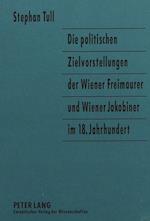 Die Politischen Zielvorstellungen Der Wiener Freimaurer Und Wiener Jakobiner Im 18. Jahrhundert