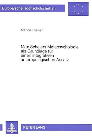 Max Schelers Metapsychologie ALS Grundlage Fuer Einen Integrativen Anthropologischen Ansatz