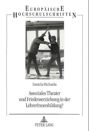 Assoziales Theater Und Friedenserziehung in Der Lehrerinnenbildung?