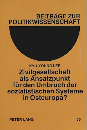 Zivilgesellschaft ALS Ansatzpunkt Fuer Den Umbruch Der Sozialistischen Systeme in Osteuropa?