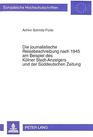 Die Journalistische Reisebeschreibung Nach 1945 Am Beispiel Des Koelner Stadt-Anzeigers Und Der Sueddeutschen Zeitung
