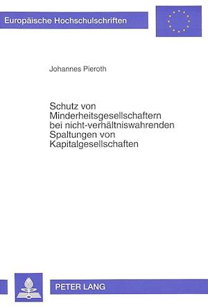 Schutz Von Minderheitsgesellschaftern Bei Nicht-Verhaeltniswahrenden Spaltungen Von Kapitalgesellschaften