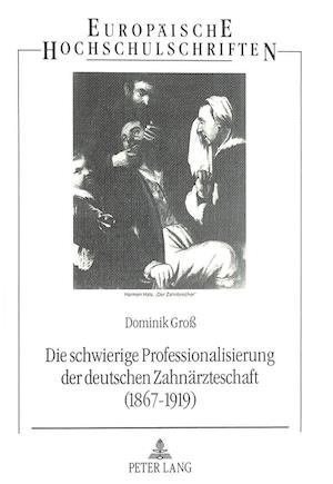 Die Schwierige Professionalisierung Der Deutschen Zahnaerzteschaft (1867-1919)