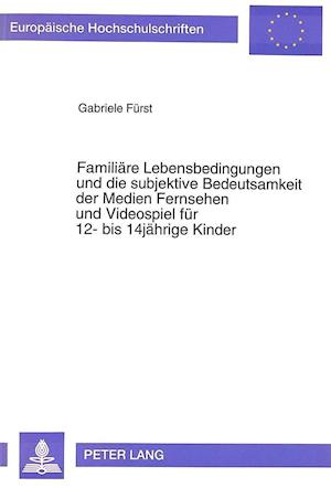 Familiaere Lebensbedingungen Und Die Subjektive Bedeutsamkeit Der Medien Fernsehen Und Videospiel Fuer 12- Bis 14jaehrige Kinder