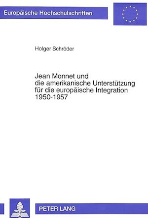 Jean Monnet Und Die Amerikanische Unterstuetzung Fuer Die Europaeische Integration 1950-1957