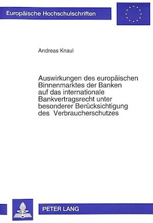 Auswirkungen Des Europaeischen Binnenmarktes Der Banken Auf Das Internationale Bankvertragsrecht Unter Besonderer Beruecksichtigung Des Verbrauchersch