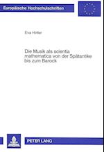 Die Musik ALS Scientia Mathematica Von Der Spaetantike Bis Zum Barock