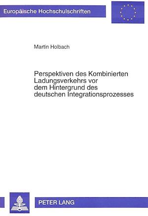 Perspektiven Des Kombinierten Ladungsverkehrs VOR Dem Hintergrund Des Deutschen Integrationsprozesses