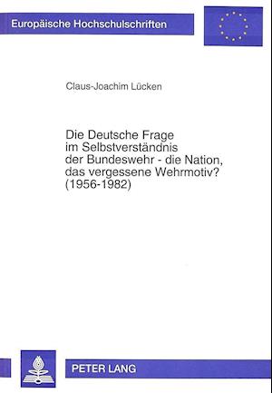 Die Deutsche Frage Im Selbstverstaendnis Der Bundeswehr - Die Nation, Das Vergessene Wehrmotiv? (1956-1982)