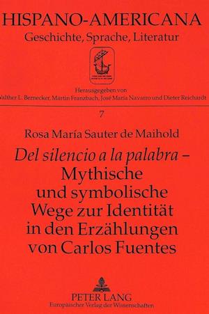 del Silencio a la Palabra - Mythische Und Symbolische Wege Zur Identitaet in Den Erzaehlungen Von Carlos Fuentes