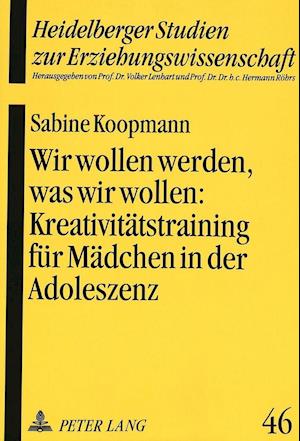 Wir Wollen Werden, Was Wir Wollen: . Kreativitaetstraining Fuer Maedchen in Der Adoleszenz ALS Paedagogische Intervention Zur Staerkung Des Selbstkonzeptes