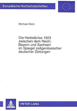 Die Herbstkrise 1923 Zwischen Dem Reich, Bayern Und Sachsen Im Spiegel Zeitgenoessischer Deutscher Zeitungen