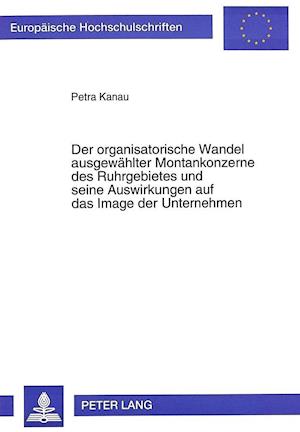 Der Organisatorische Wandel Ausgewaehlter Montankonzerne Des Ruhrgebietes Und Seine Auswirkungen Auf Das Image Der Unternehmen