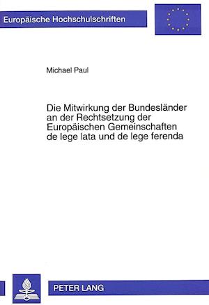 Die Mitwirkung Der Bundeslaender an Der Rechtsetzung Der Europaeischen Gemeinschaften de Lege Lata Und de Lege Ferenda