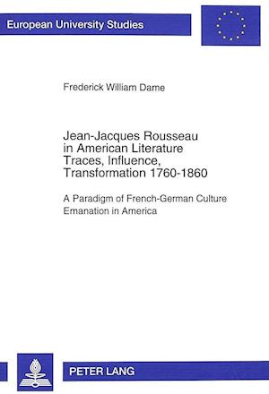 Jean-Jacques Rousseau in American Literature. Traces, Influence, Transformation 1760-1860