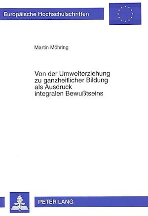 Von Der Umwelterziehung Zu Ganzheitlicher Bildung ALS Ausdruck Integralen Bewusstseins