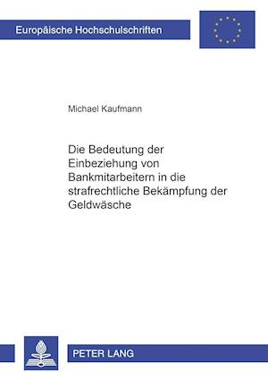 Die Bedeutung Der Einbeziehung Von Bankmitarbeitern in Die Strafrechtliche Bekaempfung Der Geldwaesche