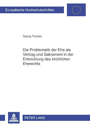 Die Problematik Der Ehe ALS Vertrag Und Sakrament in Der Entwicklung Des Kirchlichen Eherechts