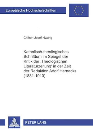 Katholisch-Theologisches Schrifttum Im Spiegel Der Kritik Der "theologischen Literaturzeitung" in Der Zeit Der Redaktion Adolf Harnacks (1881-1910)