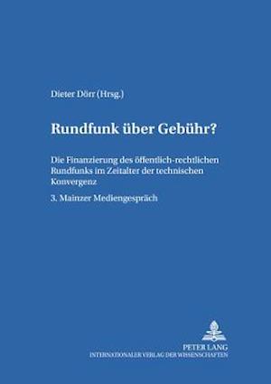 Rundfunk über Gebühr?; Die Finanzierung des öffentlich-rechtlichen Rundfunks im Zeitalter der technischen Konvergenz- 3. Mainzer Mediengespräch