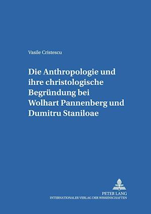 Die Anthropologie Und Ihre Christologische Begruendung Bei Wolfhart Pannenberg Und Dumitru Staniloae