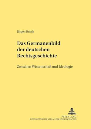 Das Germanenbild der deutschen Rechtsgeschichte; Zwischen Wissenschaft und Ideologie